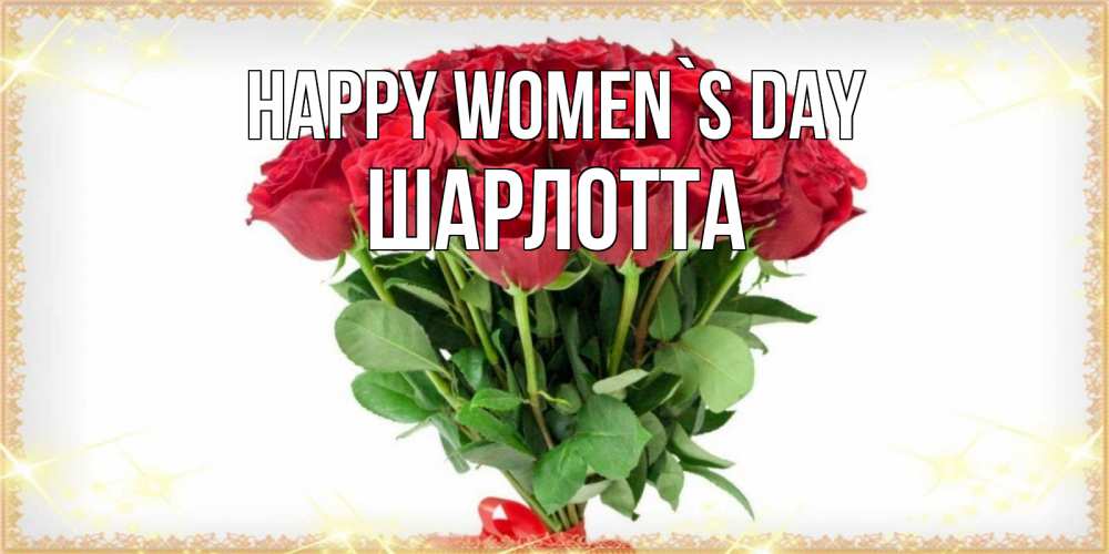 Greetings card с именем, Шарлотта happy women`s day самый огромный букет для милых дам Greetings with text for free download 